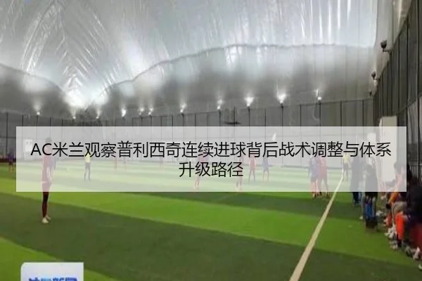 AC米兰观察普利西奇连续进球背后战术调整与体系升级路径