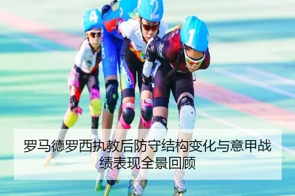 罗马德罗西执教后防守结构变化与意甲战绩表现全景回顾